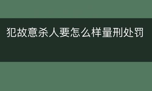 犯故意杀人要怎么样量刑处罚