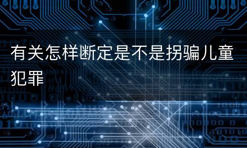有关怎样断定是不是拐骗儿童犯罪