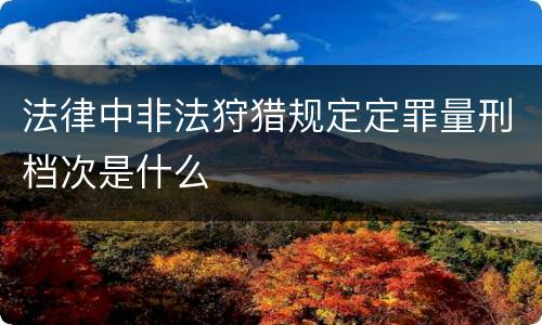 法律中非法狩猎规定定罪量刑档次是什么