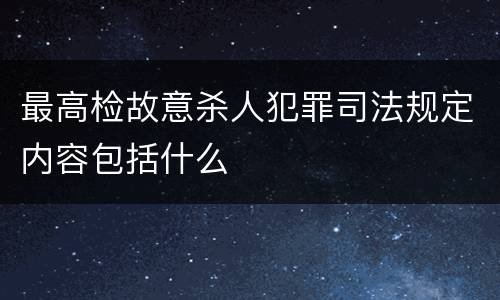 最高检故意杀人犯罪司法规定内容包括什么