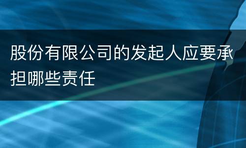 股份有限公司的发起人应要承担哪些责任
