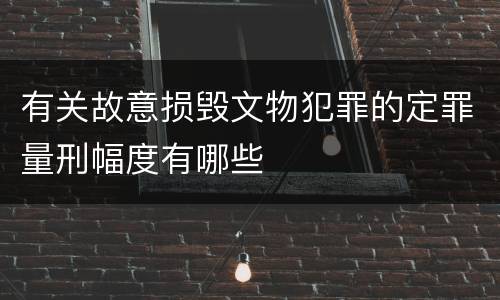 有关故意损毁文物犯罪的定罪量刑幅度有哪些