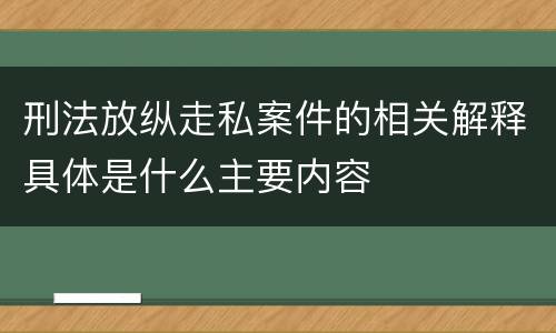 刑法放纵走私案件的相关解释具体是什么主要内容