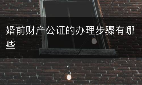 婚前财产公证的办理步骤有哪些