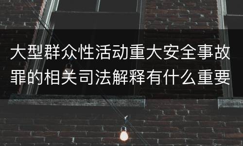 大型群众性活动重大安全事故罪的相关司法解释有什么重要规定
