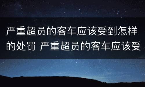 严重超员的客车应该受到怎样的处罚 严重超员的客车应该受到怎样的处罚呢