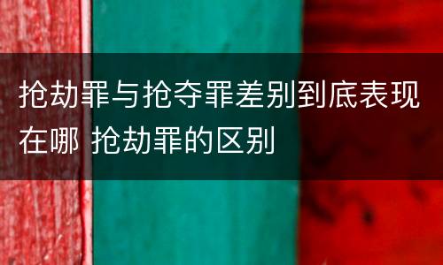 抢劫罪与抢夺罪差别到底表现在哪 抢劫罪的区别
