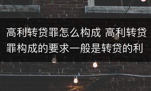 高利转贷罪怎么构成 高利转贷罪构成的要求一般是转贷的利率达到