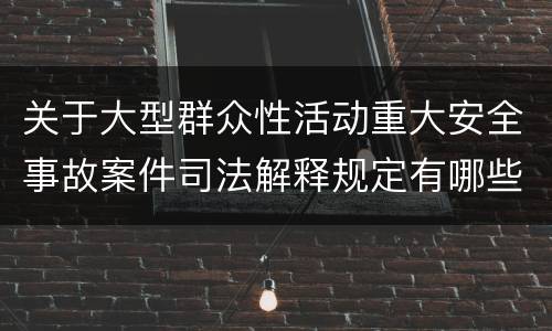 关于大型群众性活动重大安全事故案件司法解释规定有哪些主要内容