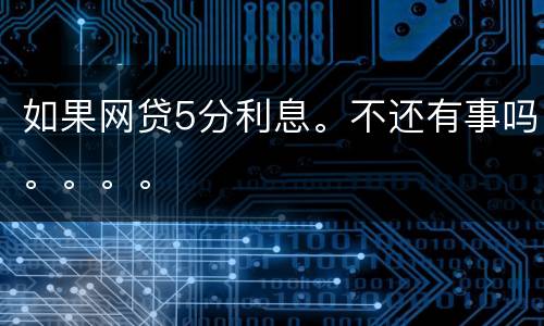 如果网贷5分利息。不还有事吗。。。。
