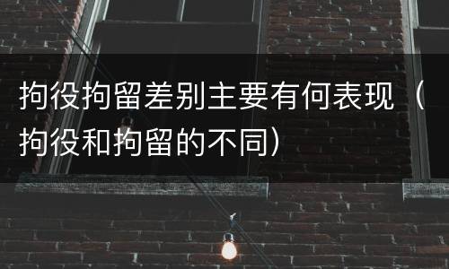 拘役拘留差别主要有何表现（拘役和拘留的不同）