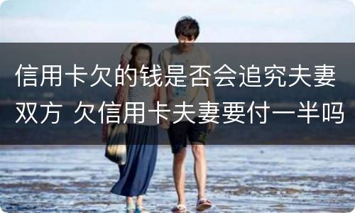 信用卡欠的钱是否会追究夫妻双方 欠信用卡夫妻要付一半吗