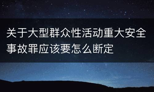 关于大型群众性活动重大安全事故罪应该要怎么断定