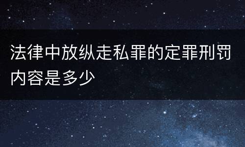 法律中放纵走私罪的定罪刑罚内容是多少