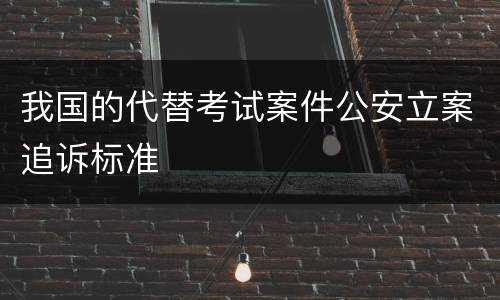 我国的代替考试案件公安立案追诉标准