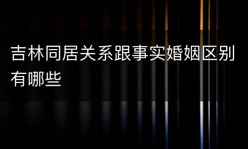 吉林同居关系跟事实婚姻区别有哪些