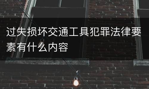 过失损坏交通工具犯罪法律要素有什么内容