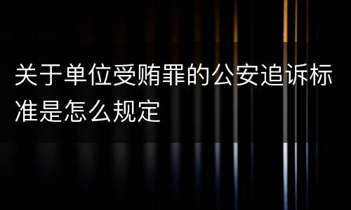 关于单位受贿罪的公安追诉标准是怎么规定