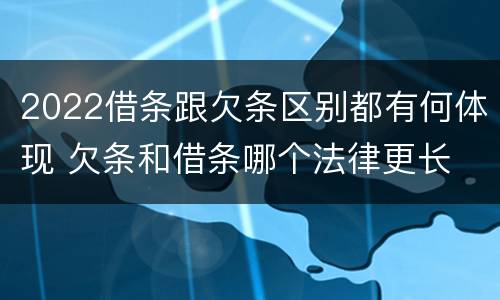 2022借条跟欠条区别都有何体现 欠条和借条哪个法律更长