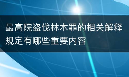 最高院盗伐林木罪的相关解释规定有哪些重要内容