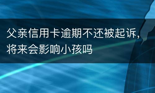 父亲信用卡逾期不还被起诉，将来会影响小孩吗