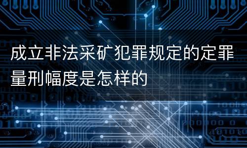 成立非法采矿犯罪规定的定罪量刑幅度是怎样的