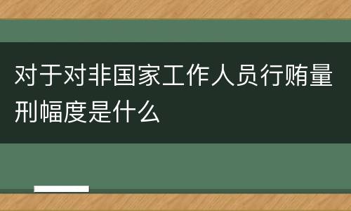 对于对非国家工作人员行贿量刑幅度是什么