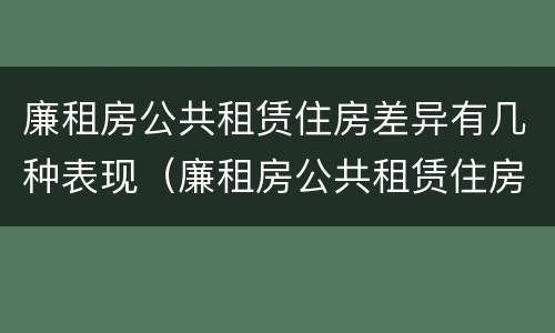 廉租房公共租赁住房差异有几种表现（廉租房公共租赁住房差异有几种表现形态）