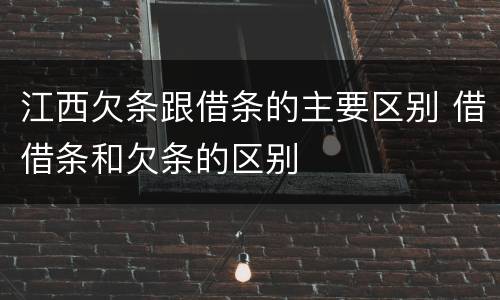 江西欠条跟借条的主要区别 借借条和欠条的区别