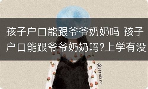 孩子户口能跟爷爷奶奶吗 孩子户口能跟爷爷奶奶吗?上学有没有影响