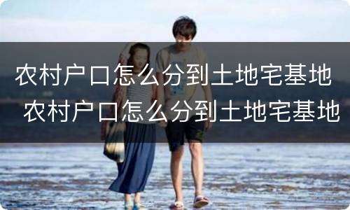 农村户口怎么分到土地宅基地 农村户口怎么分到土地宅基地上