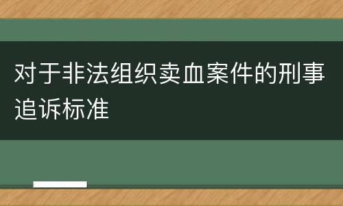 对于非法组织卖血案件的刑事追诉标准