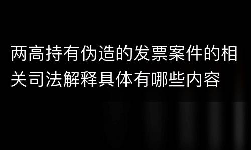两高持有伪造的发票案件的相关司法解释具体有哪些内容