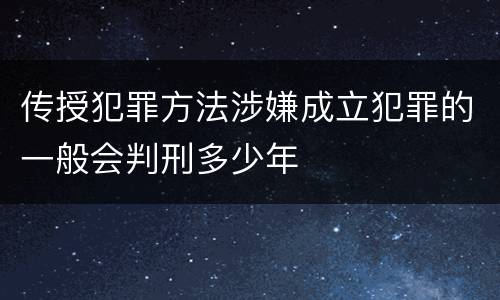 传授犯罪方法涉嫌成立犯罪的一般会判刑多少年