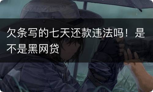 欠条写的七天还款违法吗！是不是黑网贷