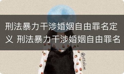 刑法暴力干涉婚姻自由罪名定义 刑法暴力干涉婚姻自由罪名定义