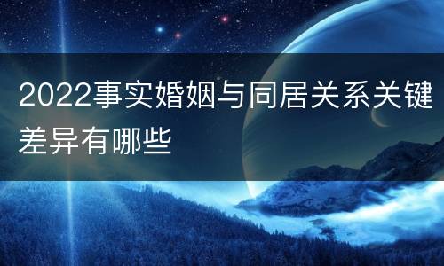 2022事实婚姻与同居关系关键差异有哪些