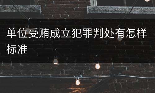 单位受贿成立犯罪判处有怎样标准