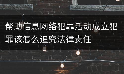 帮助信息网络犯罪活动成立犯罪该怎么追究法律责任