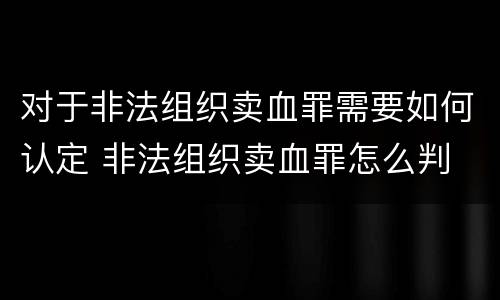 对于非法组织卖血罪需要如何认定 非法组织卖血罪怎么判