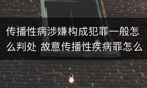 传播性病涉嫌构成犯罪一般怎么判处 故意传播性疾病罪怎么判