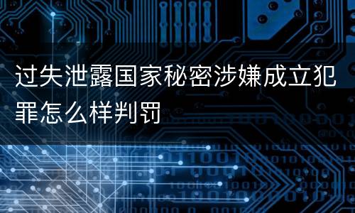 过失泄露国家秘密涉嫌成立犯罪怎么样判罚