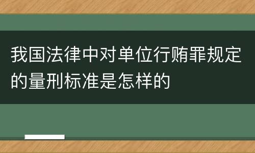 我国法律中对单位行贿罪规定的量刑标准是怎样的