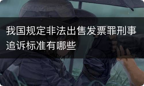 我国规定非法出售发票罪刑事追诉标准有哪些