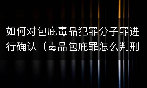 如何对包庇毒品犯罪分子罪进行确认（毒品包庇罪怎么判刑）