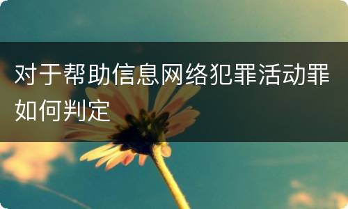 对于帮助信息网络犯罪活动罪如何判定
