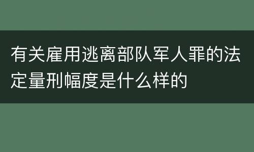 有关雇用逃离部队军人罪的法定量刑幅度是什么样的
