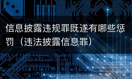 信息披露违规罪既遂有哪些惩罚（违法披露信息罪）