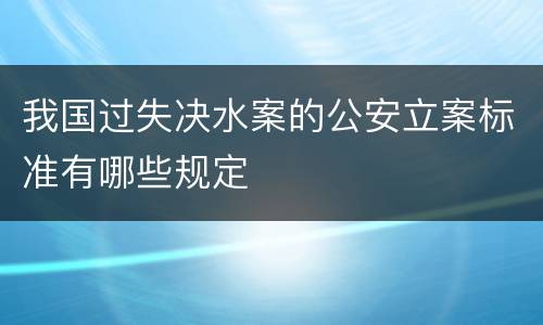 我国过失决水案的公安立案标准有哪些规定