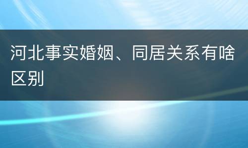 河北事实婚姻、同居关系有啥区别